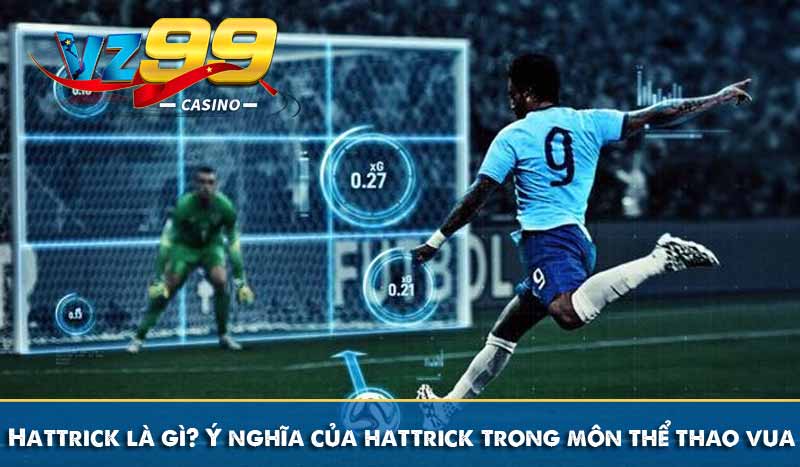 Hattrick là gì? Ý nghĩa của hattrick trong môn thể thao vua