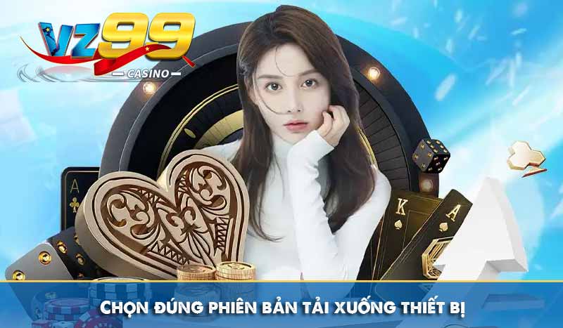 Chọn đúng phiên bản tải xuống thiết bị